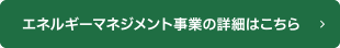 エネルギーマネジメント事業の詳細はこちら