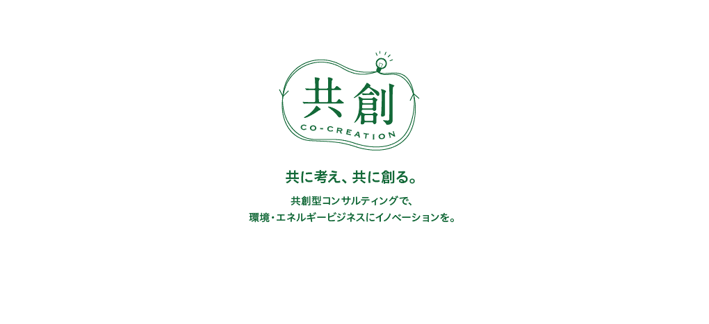 「共に考え、共に創る」共創型コンサルティングで、環境・エネルギービジネスにイノベーションを。